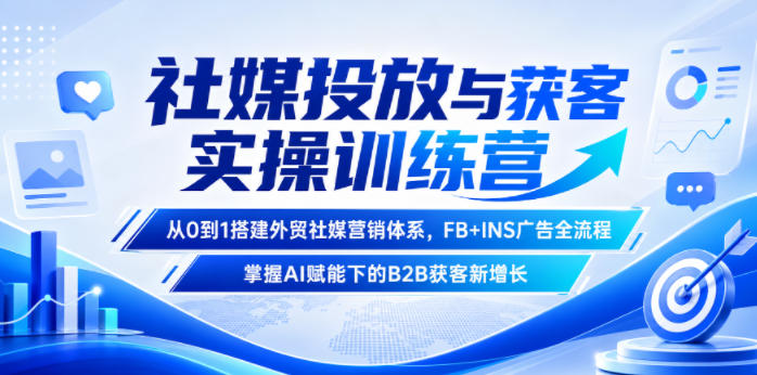 社媒投放与获客实操训练营，从0到1搭建外贸社媒营销体系，FB+INS广告全流程，掌握AI赋能下的B2B获客新增长-shxbox省心宝盒