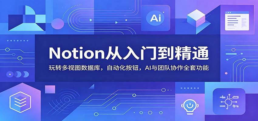Notion从入门到精通：玩转多视图数据库，自动化按钮，AI与团队协作全套功能-shxbox省心宝盒