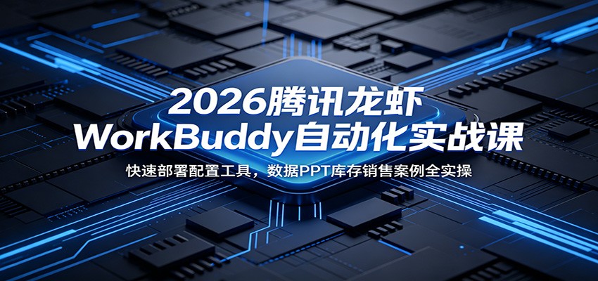 2026腾讯龙虾WorkBuddy自动化实战课：快速部署配置工具，数据PPT库存销售案例全实操-shxbox省心宝盒