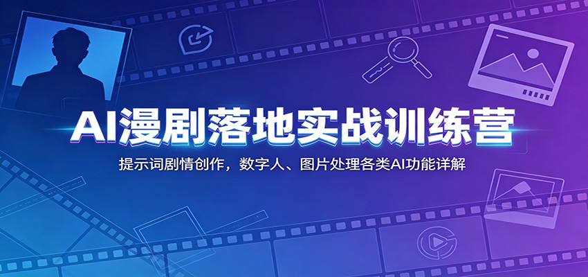 AI漫剧落地实战训练营：提示词剧情创作，数字人、图片处理各类AI功能详解-shxbox省心宝盒