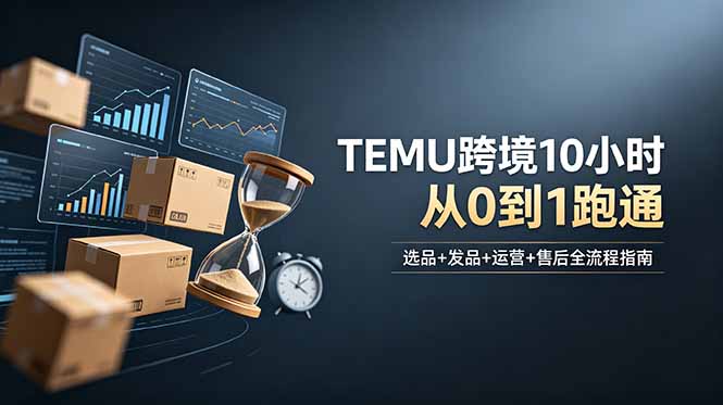 想做TEMU跨境但不知从何下手？选品+发品+运营+售后，10小时从0到1跑通-shxbox省心宝盒