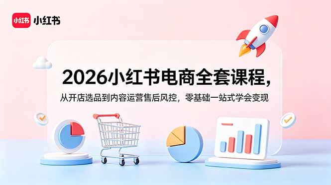 2026小红书电商全套课程，从开店选品到内容运营售后风控，零基础一站式学会变现-shxbox省心宝盒