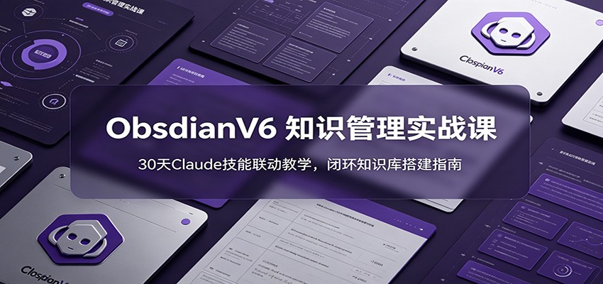 ObsidianV6 知识管理实战课：30天Claude技能联动教学，闭环知识库搭建指南-shxbox省心宝盒