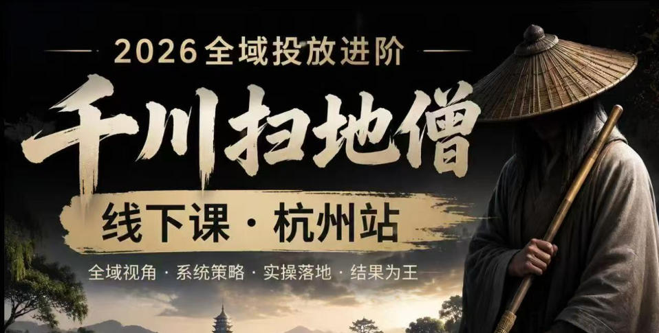千川扫地僧2026抖音全域投放进阶课，少走弯路·快速起量·掌控增长，6月12-14号杭州线下课-shxbox省心宝盒