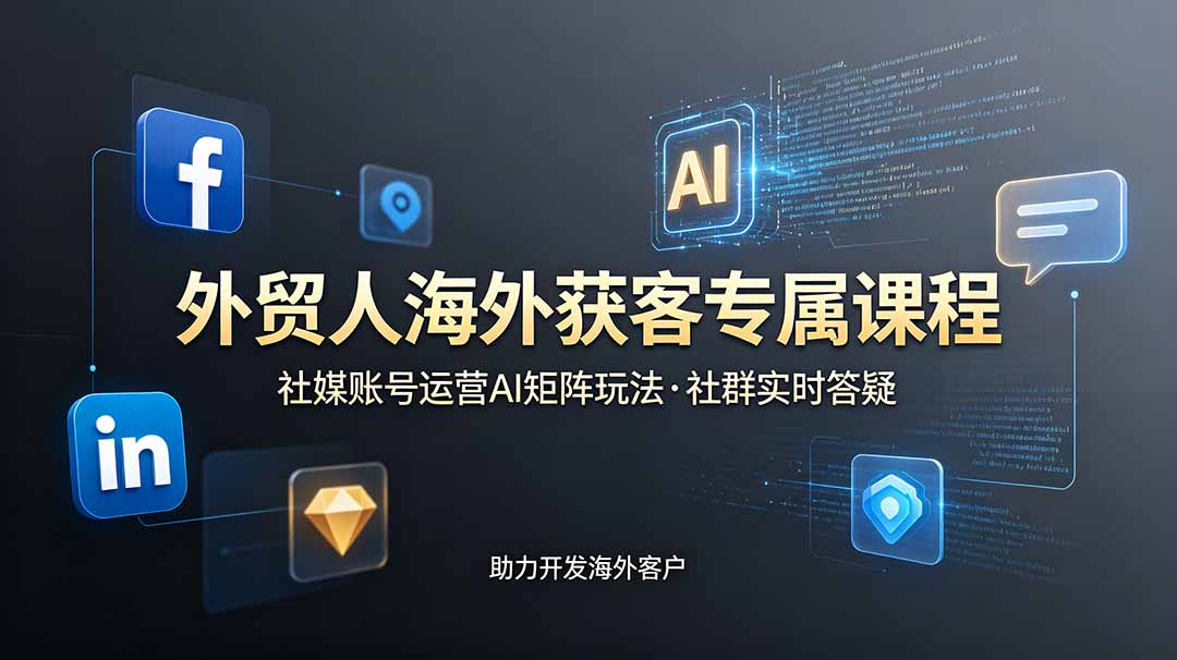 外贸人海外获客专属课程-更新6月，讲解社媒账号运营AI矩阵玩法，社群实时答疑助力开发海外客户-shxbox省心宝盒