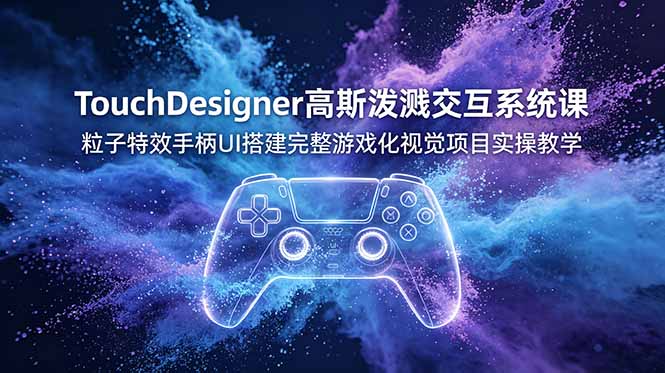 TouchDesigner高斯泼溅交互系统课，粒子特效手柄UI搭建完整游戏化视觉项目实操教学-shxbox省心宝盒