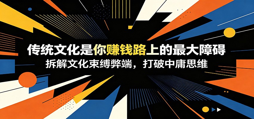 付费文章：《传统文化是你赚钱路上的最大障碍》拆解文化束缚弊端，打破中庸思维-shxbox省心宝盒