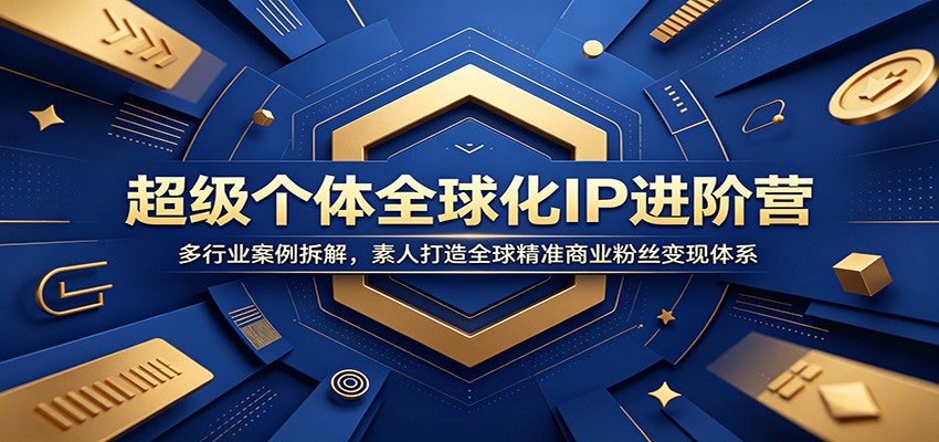 超级个体全球化IP进阶营：多行业案例拆解，素人打造全球精准商业粉丝变现体系-shxbox省心宝盒