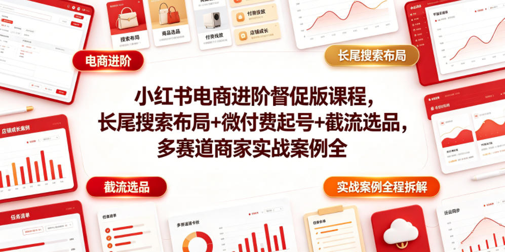 小红书电商进阶督促版课程，长尾搜索布局+微付费起号+截流选品，多赛道商家实战案例全程拆解-shxbox省心宝盒
