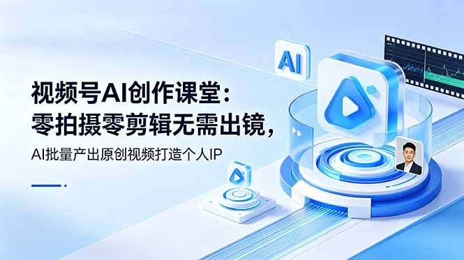 视频号AI创作课堂：零拍摄零剪辑无需出镜，AI批量产出原创视频打造个人IP-shxbox省心宝盒