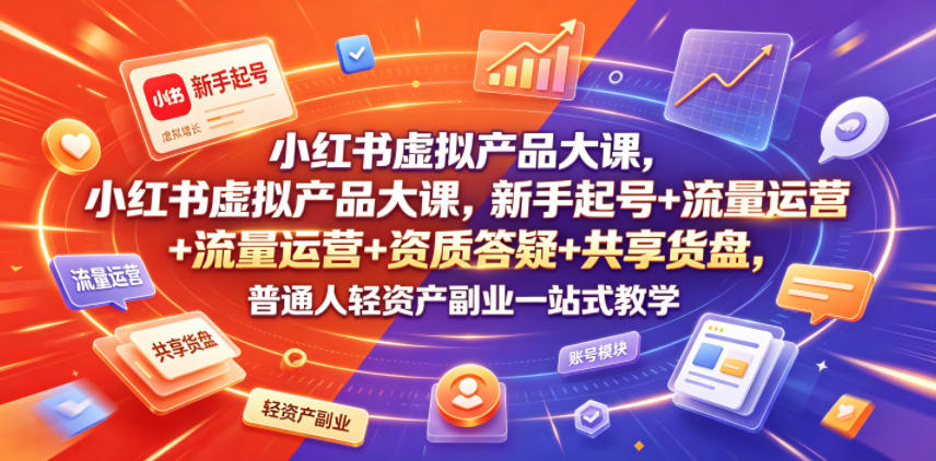 小红书虚拟产品大课，新手起号+流量运营+资质答疑+共享货盘，普通人轻资产副业一站式教学-shxbox省心宝盒