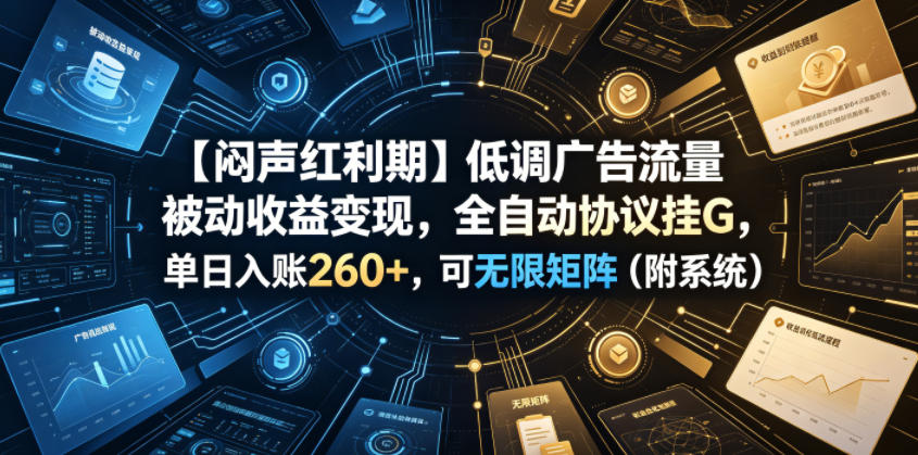 【闷声红利期】低调广告流量被动收益变现，全自动协议挂G，单日入账260+，可无限矩阵(附系统)【揭秘】-shxbox省心宝盒