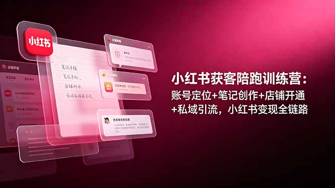 小红书获客陪跑训练营：账号定位+笔记创作+店铺开通+私域引流，小红书变现全链路-shxbox省心宝盒