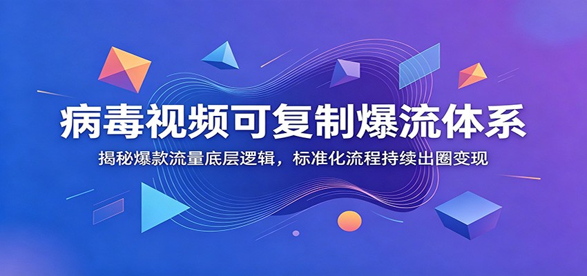 病毒视频可复制爆流体系：揭秘爆款流量底层逻辑，标准化流程持续出圈变现-shxbox省心宝盒