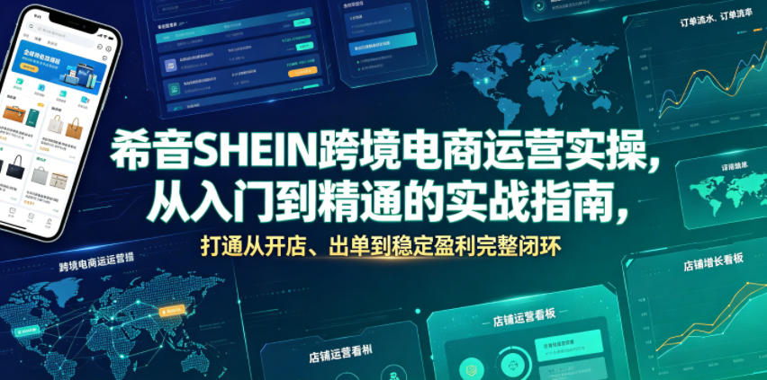 希音SHEIN跨境电商运营实操，从入门到精通的实战指南，打通从开店、出单到稳定盈利完整闭环-shxbox省心宝盒