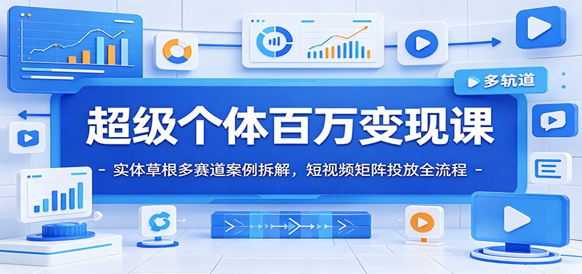 超级个体百万变现课：实体草根多赛道案例拆解，短视频矩阵投放全流程-shxbox省心宝盒