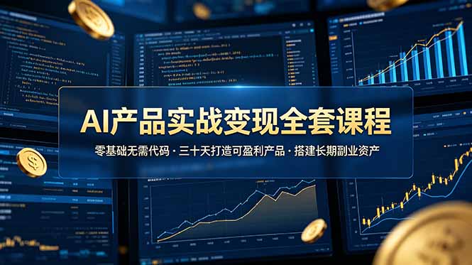 AI产品实战变现全套课程，零基础无需代码，三十天打造可盈利产品搭建长期副业资产-shxbox省心宝盒