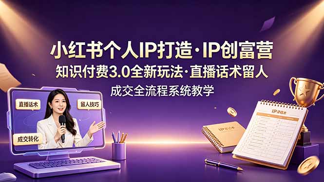 小红书个人IP打造创富营，知识付费3.0全新玩法，直播话术留人成交全流程系统教学-shxbox省心宝盒