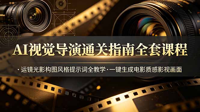 AI视觉导演通关指南全套课程，运镜光影构图风格提示词全教学，一键生成电影质感影视画面-shxbox省心宝盒