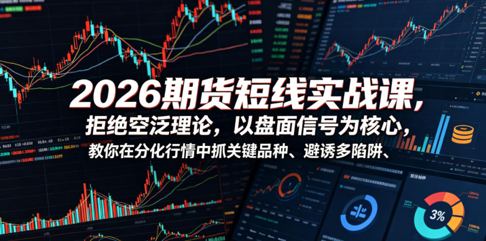 2026期货短线实战课，拒绝空泛理论，以盘面信号为核心，教你在分化行情中抓关键品种、避诱多陷阱(更新)-shxbox省心宝盒