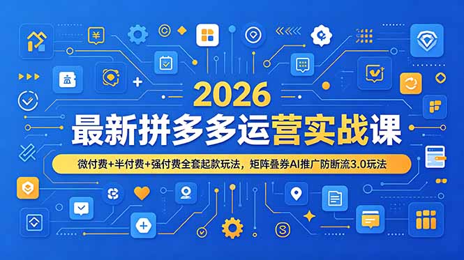 2026最新拼多多运营实战课，微付费+半付费+强付费全套起款玩法，矩阵叠券AI推广防断流3.0玩法-shxbox省心宝盒