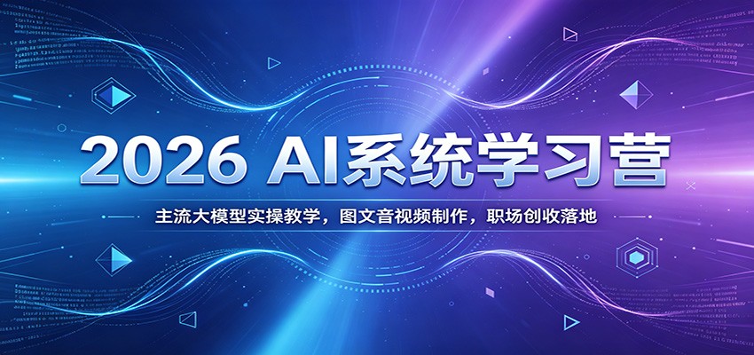 2026 AI系统学习营：主流大模型实操教学，图文音视频制作，职场创收落地-shxbox省心宝盒