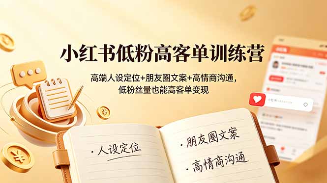 小红书低粉高客单训练营：高端人设定位+朋友圈文案+高情商沟通，低粉丝量也能高客单变现-shxbox省心宝盒