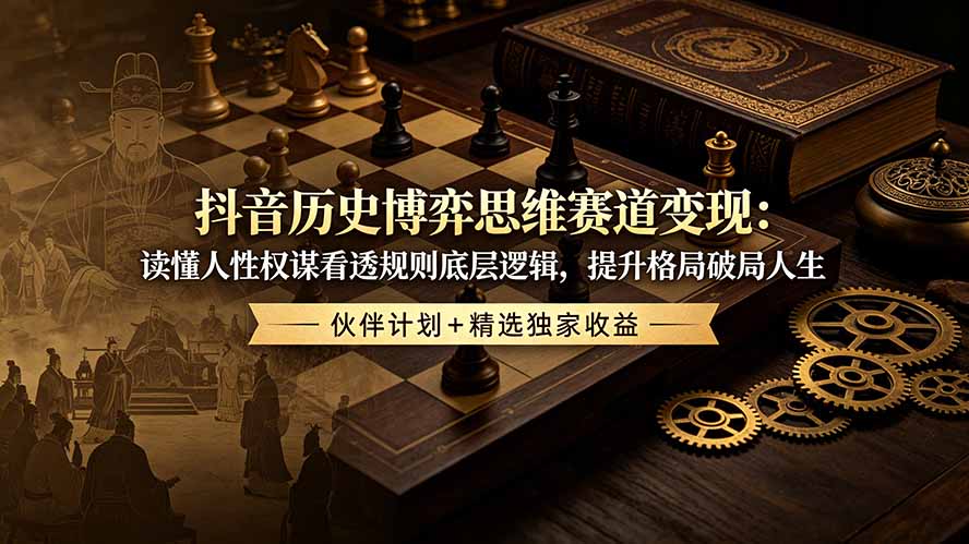 抖音历史博弈思维赛道变现：读懂人性权谋看透规则底层逻辑，提升格局破局人生，伙伴计划+精选独家收益-shxbox省心宝盒