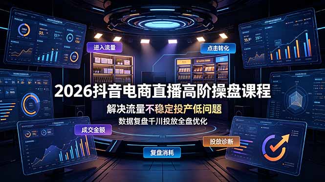 2026抖音电商直播高阶操盘课程，解决流量不稳定投产低问题，数据复盘千川投放全盘优化-shxbox省心宝盒