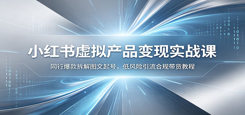 小红书虚拟产品变现实战课：同行爆款拆解图文起号，低风险引流合规带货教程-shxbox省心宝盒
