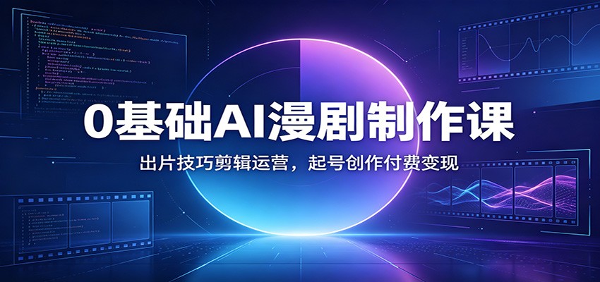 0基础AI漫剧制作课：出片技巧剪辑运营，起号创作付费变现-shxbox省心宝盒