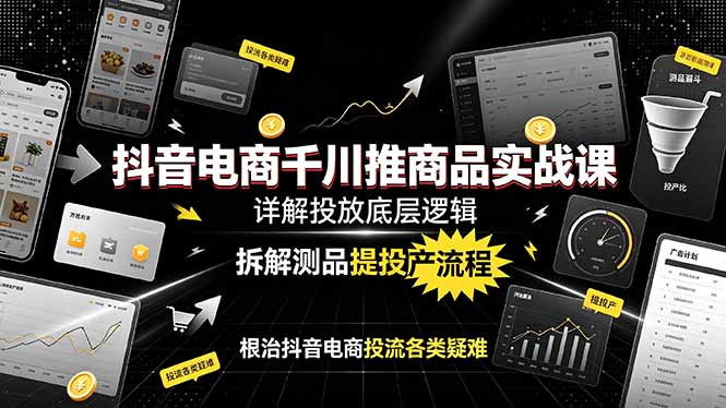 抖音电商千川推商品实战课：详解投放底层逻辑，拆解测品提投产流程，根治抖音电商投流各类疑难-shxbox省心宝盒