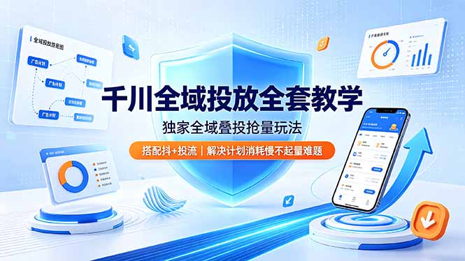 千川全域投放全套教学，独家全域叠投抢量玩法，搭配抖+投流，解决计划消耗慢不起量难题-shxbox省心宝盒
