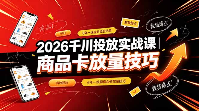 2026千川投放实战课｜6年一线操盘经验拆解，通俗讲解全域投放，吃透商品卡放量技巧-shxbox省心宝盒
