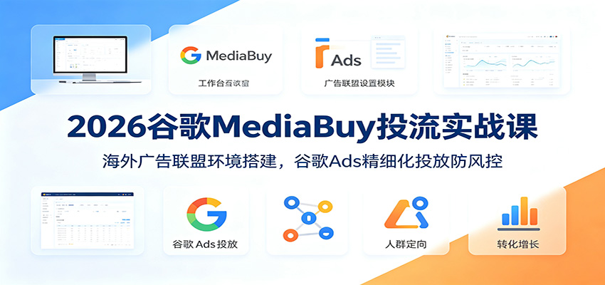 2026谷歌MediaBuy投流实战课：海外广告联盟环境搭建，谷歌Ads精细化投放防风控-shxbox省心宝盒