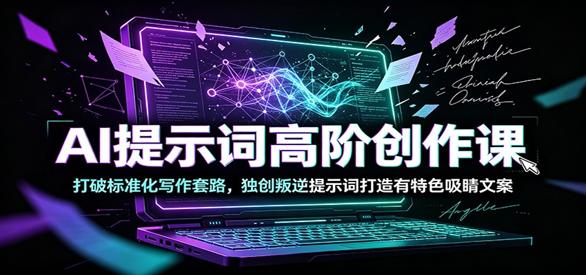 AI提示词高阶创作课：打破标准化写作套路，独创叛逆提示词打造有特色吸睛文案-shxbox省心宝盒