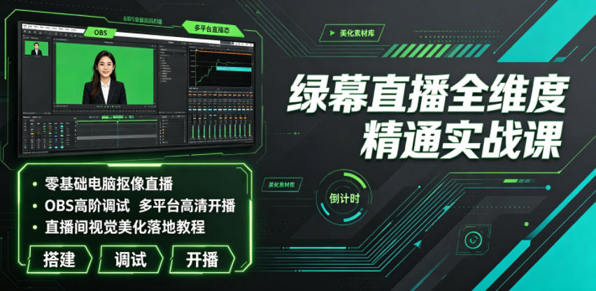 绿幕直播全维度精通实战课｜零基础电脑抠像直播、OBS高阶调试、多平台高清开播、直播间视觉美化落地教程-shxbox省心宝盒