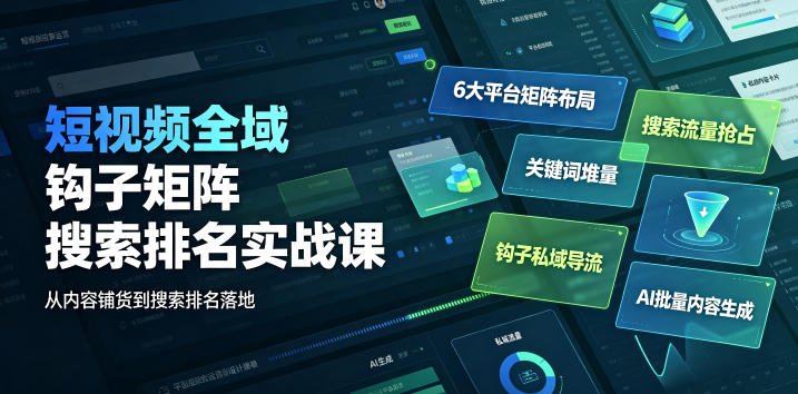 短视频全域钩子矩阵搜索排名实战课｜6大平台矩阵布局、关键词堆量抢占搜索流量、钩子私域导流、AI批量内容生成-shxbox省心宝盒