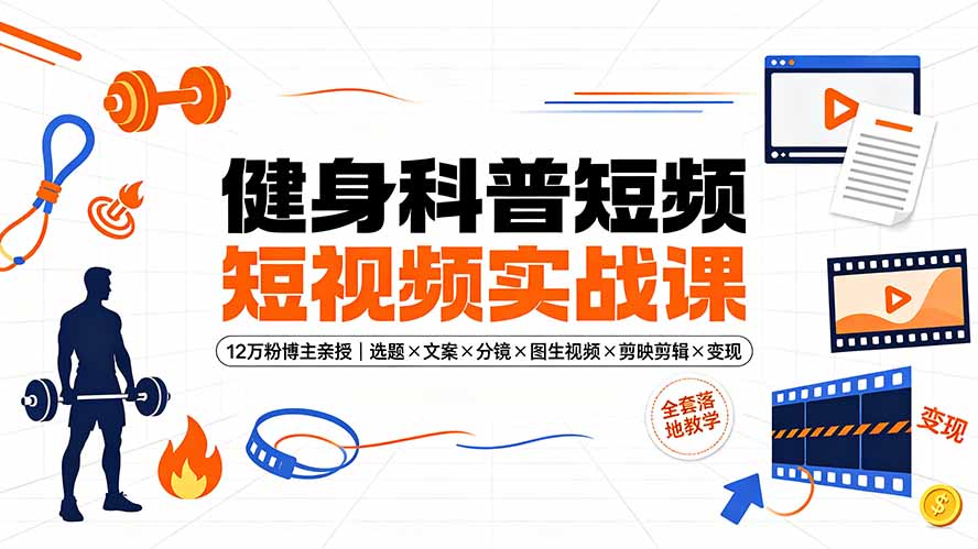 健身科普短视频实战课-12万粉博主亲授｜选题×文案×分镜×图生视频×剪映剪辑×变现，全套落地教学-shxbox省心宝盒