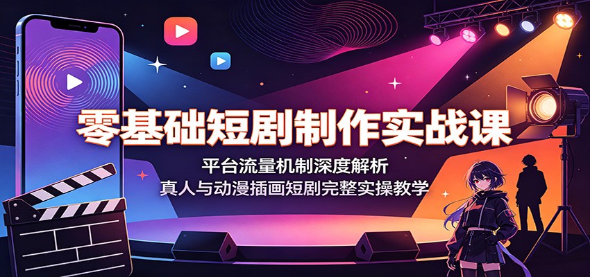 零基础短剧制作实战课：平台流量机制深度解析，真人与动漫插画短剧完整实操教学-shxbox省心宝盒