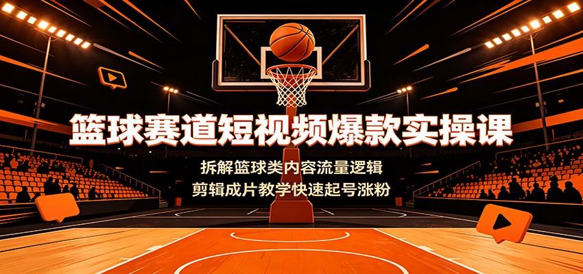 篮球赛道短视频爆款实操课：拆解篮球类内容流量逻辑，剪辑成片教学快速起号涨粉-shxbox省心宝盒