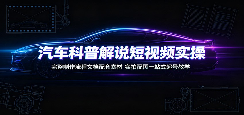 汽车科普解说短视频实操：完整制作流程文档配套素材，实拍配图一站式起号教学-shxbox省心宝盒