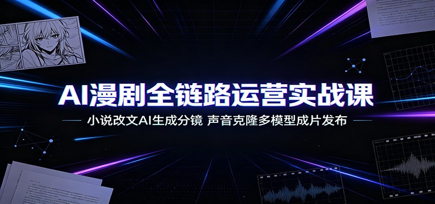 AI漫剧全链路运营实战课：小说改文AI生成分镜，声音克隆多模型成片发布-shxbox省心宝盒