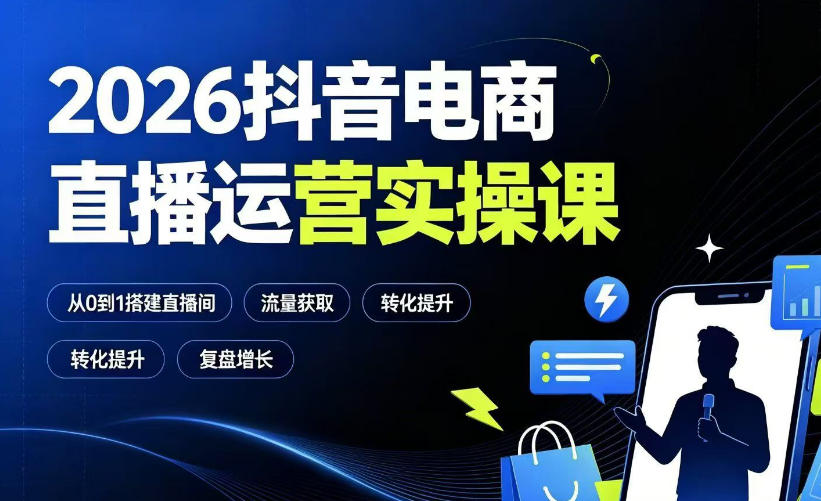 2026抖音电商直播运营实操课：从0到1搭建直播间，掌握流量获取、千川投放、转化提升与复盘增长-shxbox省心宝盒