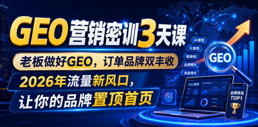 GEO营销密训3天课，老板做好GEO，订单品牌双丰收，2026年流量新风口，让你的品牌置顶首页-shxbox省心宝盒