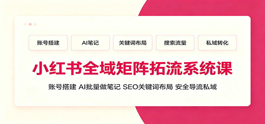 小红书全域矩阵拓流系统课：账号搭建、AI批量做笔记，SEO关键词布局、安全导流私域-shxbox省心宝盒