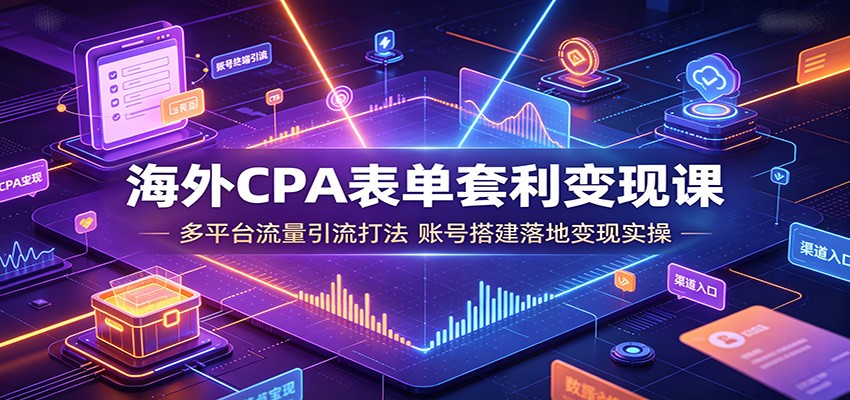 海外CPA表单套利变现课：多平台流量引流打法，账号搭建落地变现实操-shxbox省心宝盒