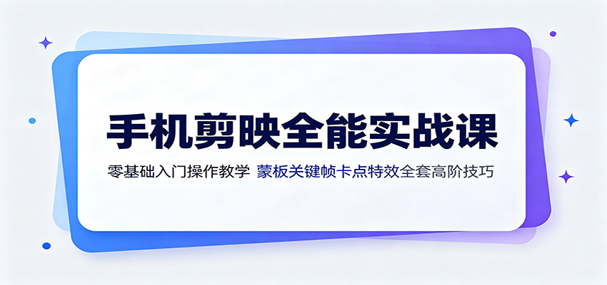 手机剪映全能实战课：零基础入门操作教学，蒙版关键帧卡点特效全套高阶技巧-shxbox省心宝盒