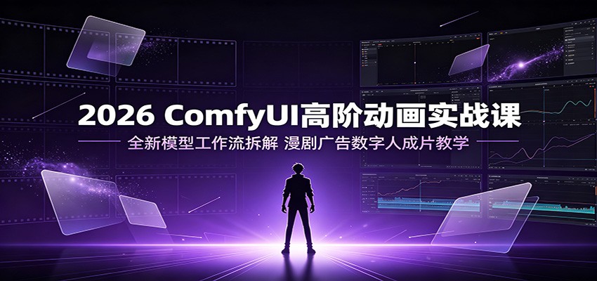 2026 ComfyUI高阶动画实战课：全新模型工作流拆解，漫剧广告数字人成片教学-shxbox省心宝盒