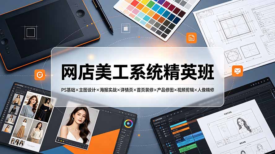 网店美工系统精英班-7月：PS基础×主图设计×海报实战×详情页×首页装修×产品修图×视频剪辑×人像精修。-shxbox省心宝盒